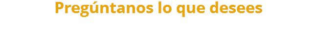 Pregúntanos lo que desees